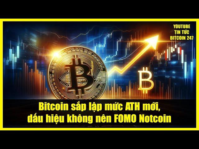 Bitcoin sắp lập mức ATH mới, dấu hiệu không nên FOMO Notcoin