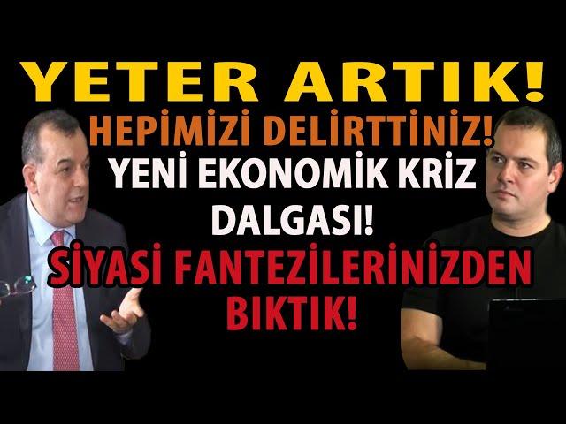 YETER ARTIK! HEPİMİZİ DELİRTTİNİZ! YENİ EKONOMİK KRİZ DALGASI! SİYASİ FANTEZİLERİNİZDEN BIKTIK!