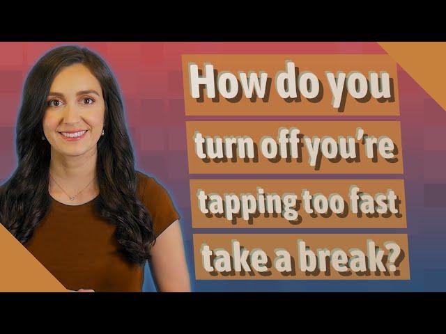 How do you turn off you're tapping too fast take a break?