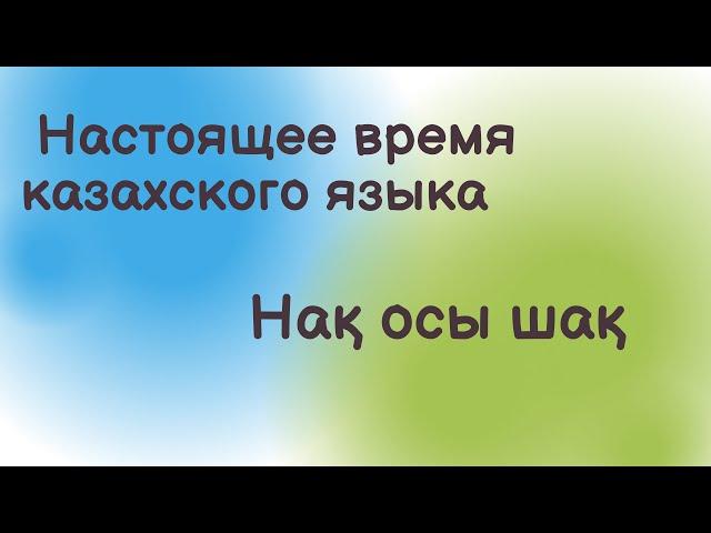 Казахский язык для всех! Настоящее время казахского языка (простая форма). Нақ осы шақ