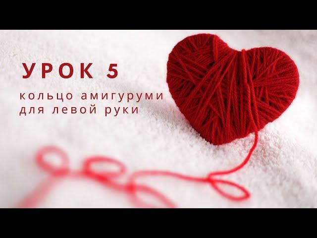 УРОК 5 -  кольцо амигуруми и первый ряд в вязании игрушек амигуруми - уроки вязания для левой руки