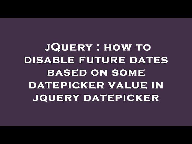 jQuery : how to disable future dates based on some datepicker value in jquery datepicker