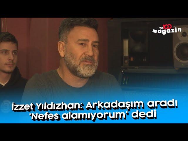 İzzet Yıldızhan: Arkadaşım aradı 'Nefes alamıyorum' dedi