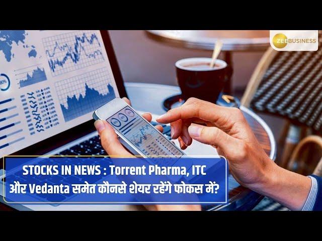 Stocks in News: Focus on Torrent Pharmaceuticals, ITC, and Vedanta