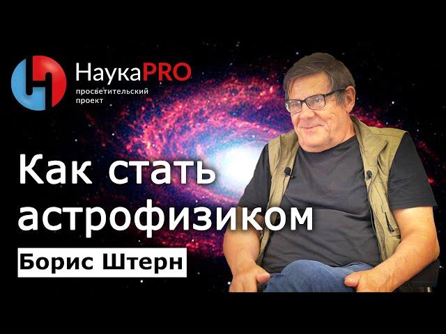 С чего начать, чтобы стать астрофизиком? – Борис Штерн | Лекции по астрофизике | Научпоп