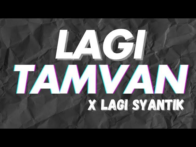 LAGI TAMVAN X LAGI SYANTIK