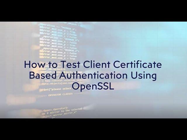 How to Test Client Certificate Based Authentication Using OpenSSL