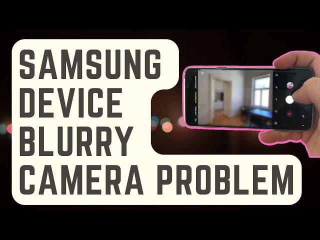 SOLVED: Samsung Device Blurry Camera Problem [Proven Solutions]