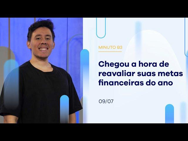 Chegou a hora de reavaliar suas metas financeiras do ano | Minuto B3 - 09/07/2024