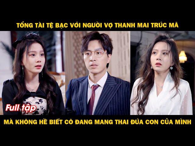 Tổng tài tệ bạc với người vợ thanh mai trúc mã, mà không hề biết cô đang mang thai đứa con của mình