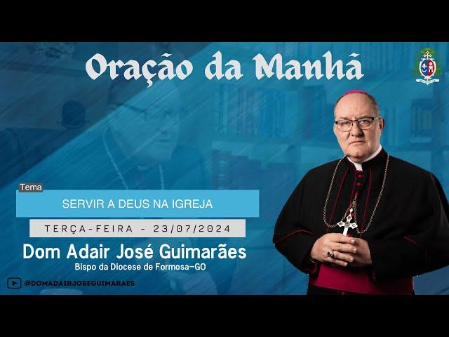 23.07.2024 - ORAÇÃO DA MANHÃ - Tema: Servir a Deus na Igreja