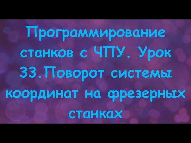 Программирование станков с ЧПУ.  Урок 33. Поворот системы координат на фрезерных станках.