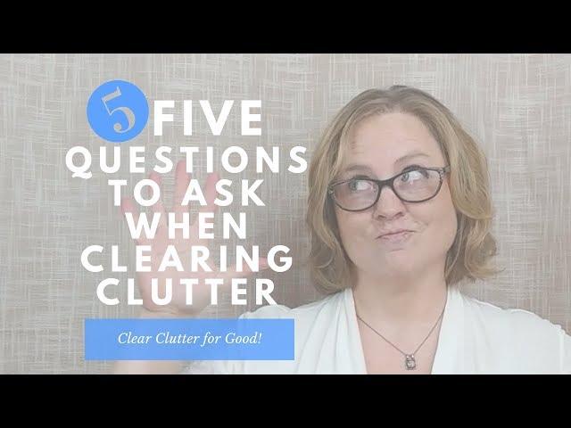 How to Declutter your Home | 5 Questions to Ask When Clearing Clutter