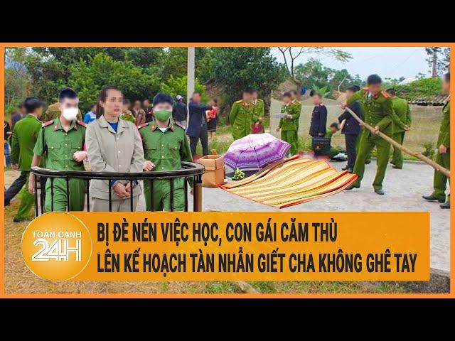 Bị đè nén việc học, con gái căm thù lên kế hoạch tàn nhẫn giết cha không ghê tay | Hồ sơ vụ án