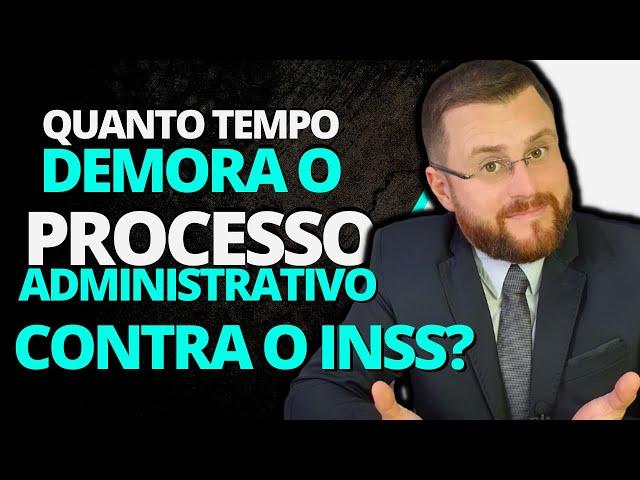 QUANTO TEMPO DEMORA O PROCESSO ADMINISTRATIVO CONTRA O INSS?