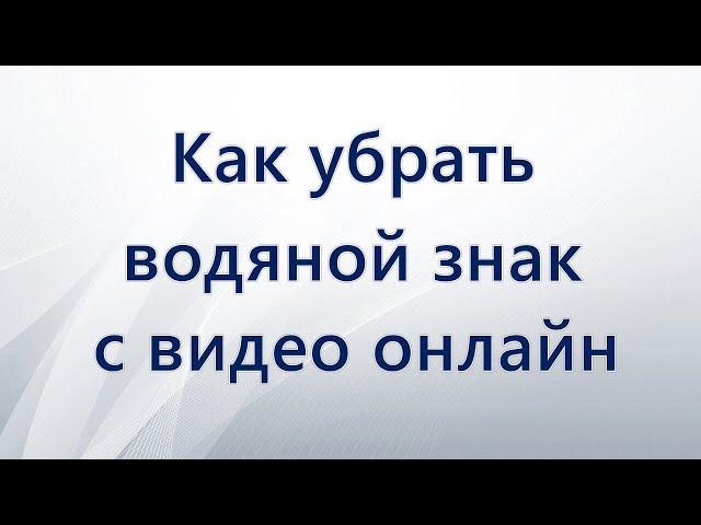 Как убрать водяной знак из видео онлайн