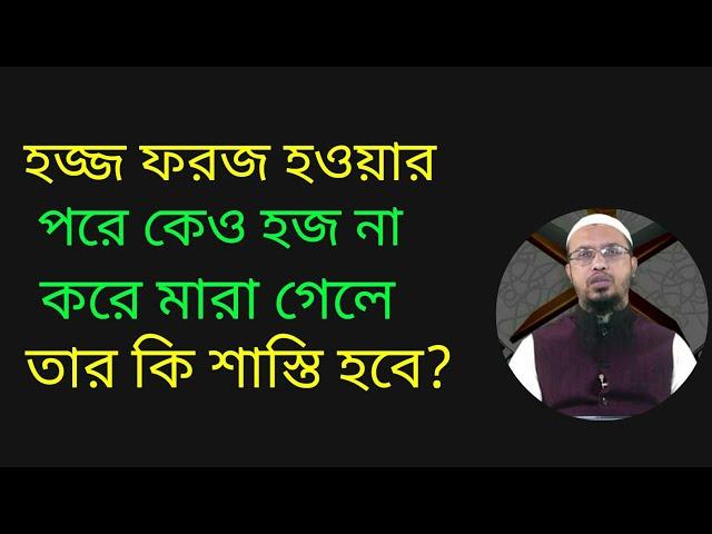 হজ্জ ফরজ হওয়ার পরে কেও হজ না করে মারা গেলে তার কি শাস্তি হবে? শায়খ আহমাদুল্লাহ