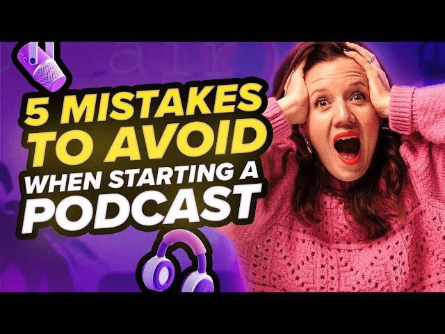 5 MISTAKES TO AVOID WHEN STARTING A PODCAST