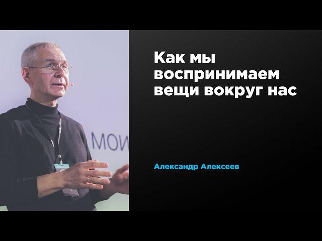 Как мы воспринимаем вещи вокруг нас | Александр Алексеев | Prosmotr