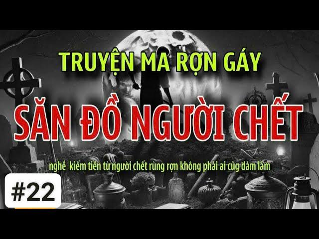 [Tập22] SĂN ĐỒ NGƯỜI CHẾT truyện ma rợn gáy về lò buôn đồ tuỳ táng | radio tâm linh