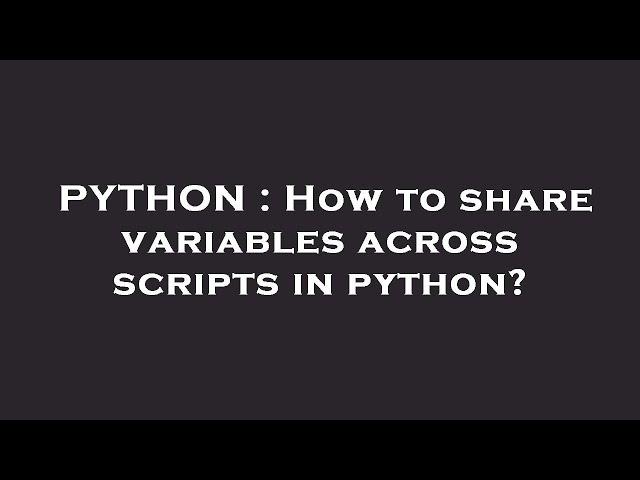 PYTHON : How to share variables across scripts in python?