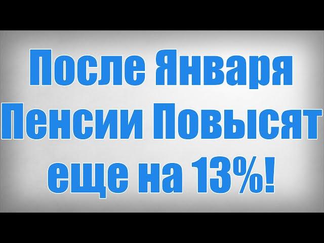 После Января Пенсии Повысят еще на 13%!