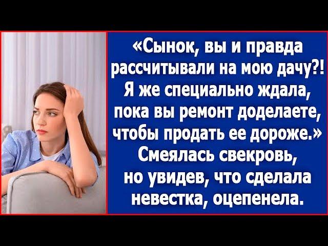 Сынок, вы и правда рассчитывали на мою дачу? Я же специально ждала пока вы ремонт доделаете.