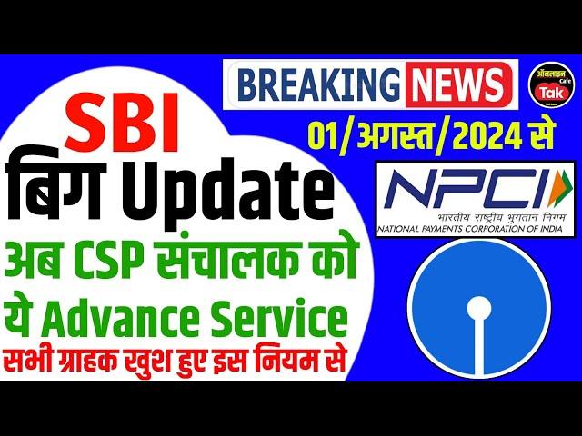 Sbi के इस Update मे CSP संचालक को मिलेगा ये Advance Service अगस्त 2024 मे | sbi csp new update 2024