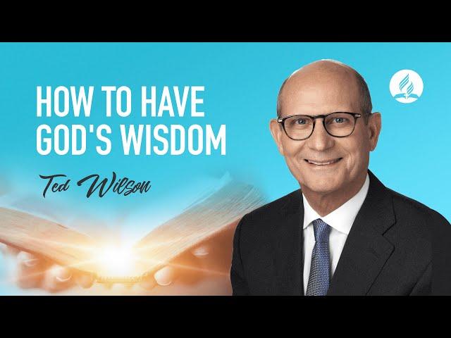 Wisdom From God [How Can We Have It?]—Pastor Ted Wilson