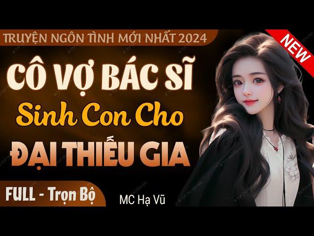 Cô Vợ Bác Sĩ Sinh Con Cho Đại Thiếu Gia FULL | Truyện ngôn tình ngắn hay 2024 Mc Hạ Vũ