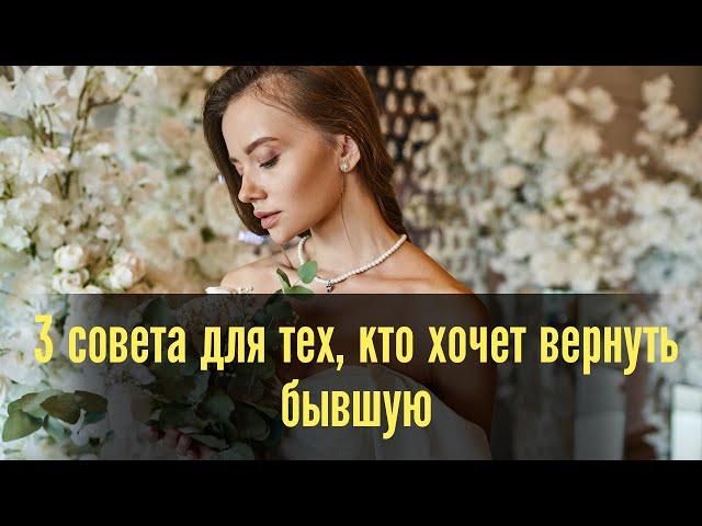 3 совета для тех, кто хочет вернуть бывшую