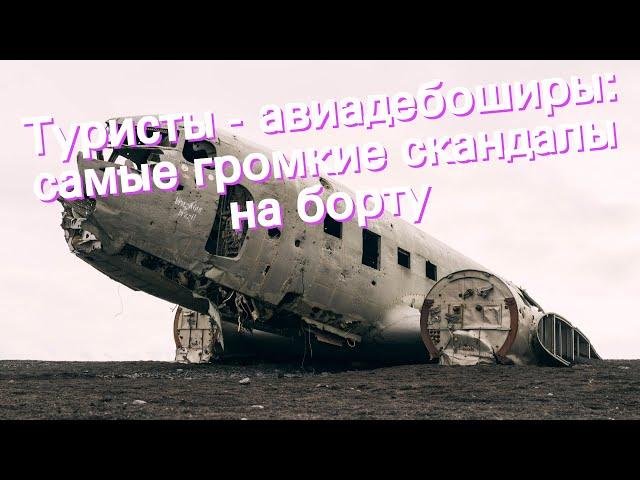 Туристы - авиадебоширы: самые громкие скандалы на борту