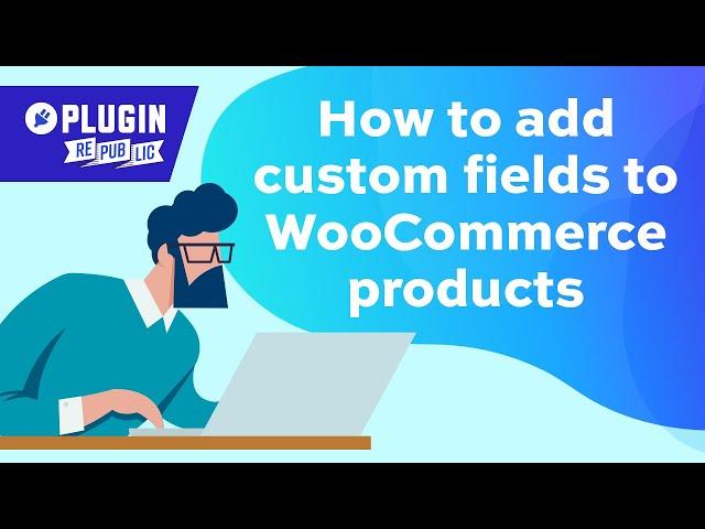 How to add custom fields to WooCommerce products quickly and easily