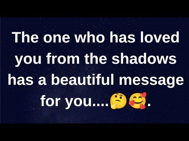 The one who has loved you from the shadows.... current thoughts and feelings heartfelt messages