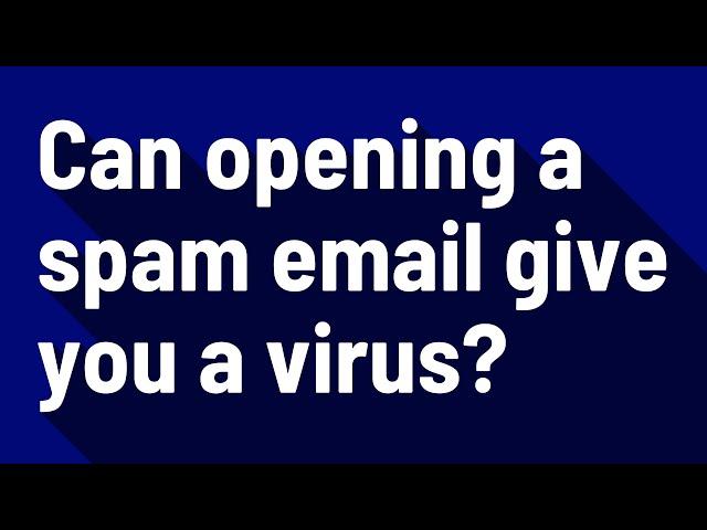 Can opening a spam email give you a virus?