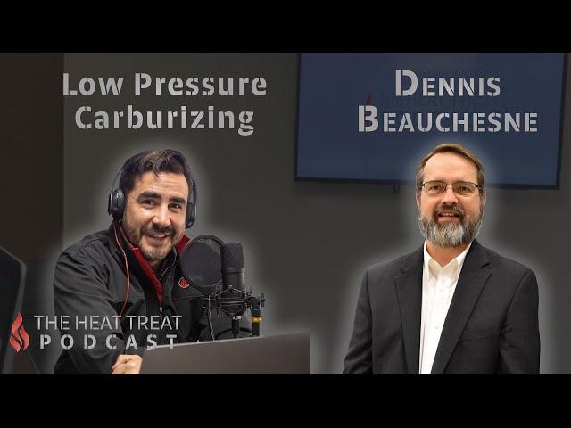 Low-Pressure Carburizing | Dennis Beauchesne | THE HEAT TREAT PODCAST #010