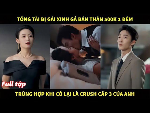 Tổng tài bị gái xinh gả bán thân 1 đêm 500k, trùng hợp khi cô lại là crush cấp 3 của anh