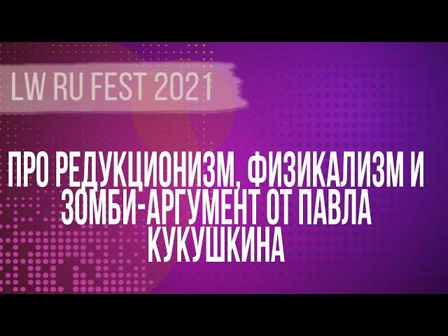 Про редукционизм, физикализм и зомби-аргумент от Павла Кукушкина | LW RU FEST