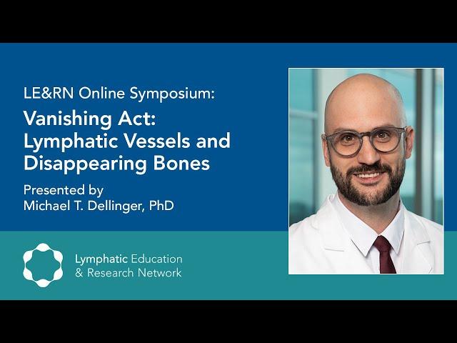 Vanishing Act: Lymphatic Vessels and Disappearing Bones - Michael T. Dellinger, PhD -LE&RN Symposium