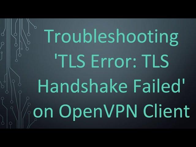 Troubleshooting 'TLS Error: TLS Handshake Failed' on OpenVPN Client