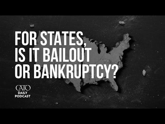 For States, Is It Bailout or Bankruptcy? | Cato Daily Podcast