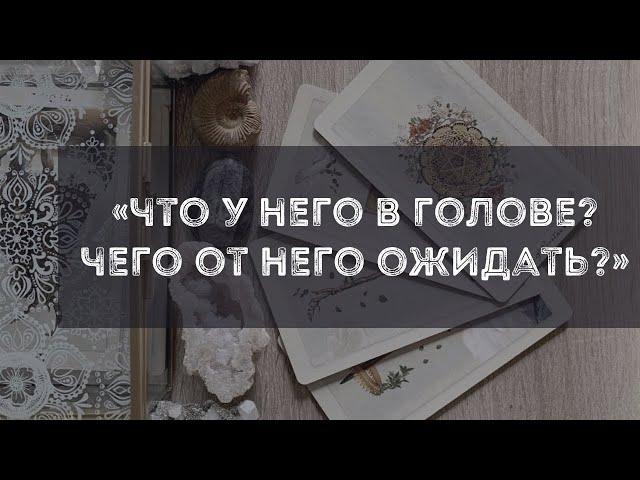 Что у него в голове? Каких действий мне ждать? Расклад Таро