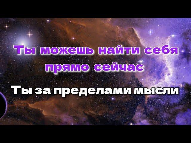 Ты можешь найти Себя прямо сейчас. Ты за пределами мысли