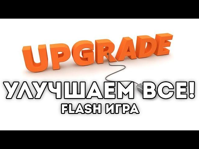 [FLASH ИГРА] Upgrade Complete - УЛУЧШАЕМ ВСЕ!