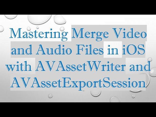 Mastering Merge Video and Audio Files in iOS with AVAssetWriter and AVAssetExportSession