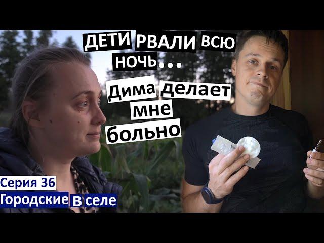 Серия 36. Дети рвали всю ночь... Дима делает мне больно. Что у нас выросло?