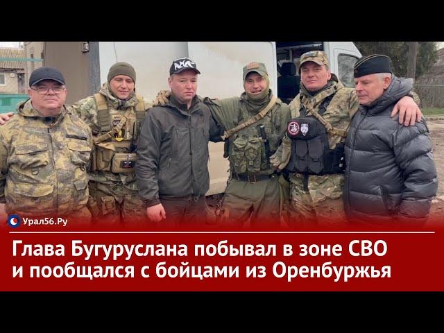 Глава Бугуруслана побывал в зоне СВО и пообщался с бойцами из Оренбургской области