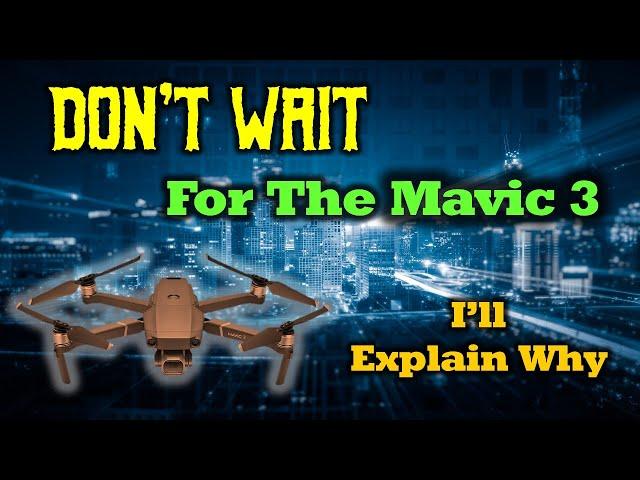 Don't Wait For The DJI Mavic 3 - I'll Explain Why