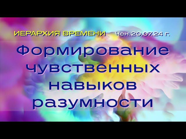 Софоос.чен.20.07.2024 г. Иерархия Времени. Формирование чувственных навыков разумности.