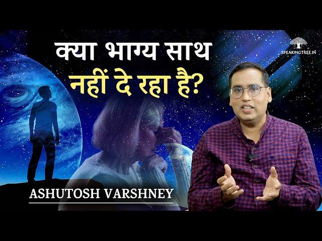 अगर भाग्य साथ नहीं दे रहा है तो क्या करें? Ashutosh Varshney